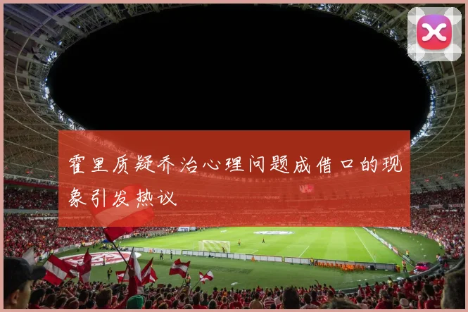霍里质疑乔治心理问题成借口的现象引发热议