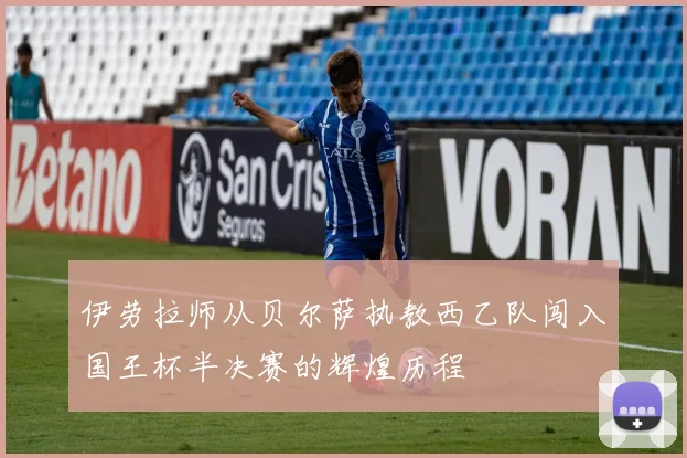 伊劳拉师从贝尔萨执教西乙队闯入国王杯半决赛的辉煌历程