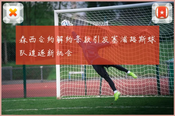 森西合约解约条款引发塞浦路斯球队追逐新机会