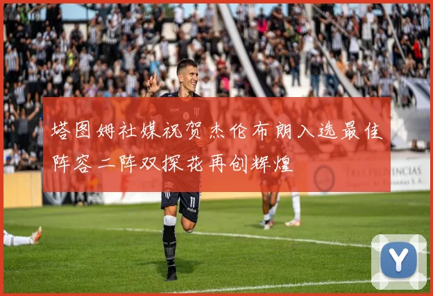 塔图姆社媒祝贺杰伦布朗入选最佳阵容二阵双探花再创辉煌