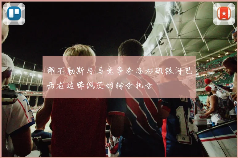 那不勒斯与马竞争夺洛杉矶银河巴西右边锋佩茨的转会机会